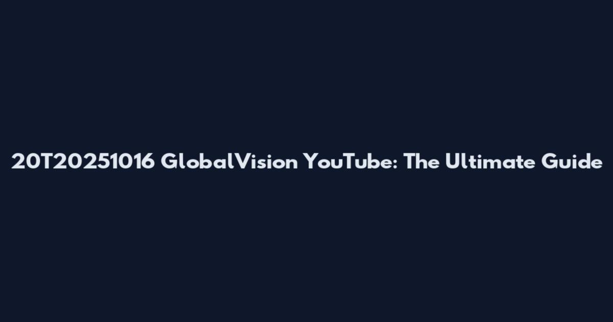 20T20251016 GlobalVision YouTube: The Ultimate Guide