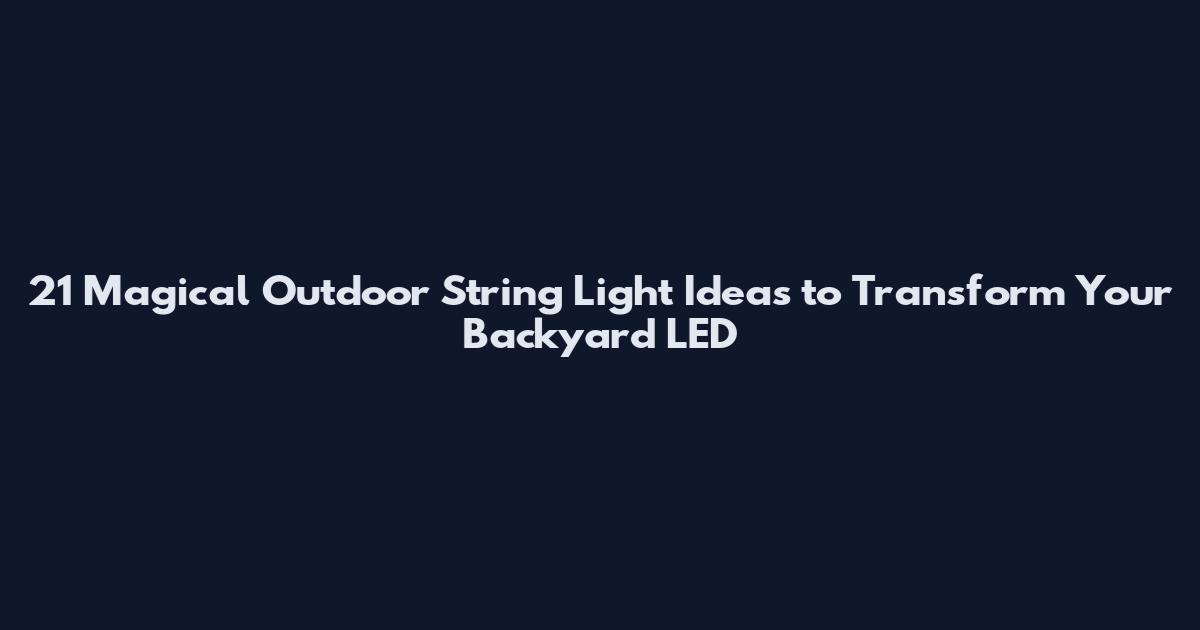 21 Magical Outdoor String Light Ideas to Transform Your Backyard LED