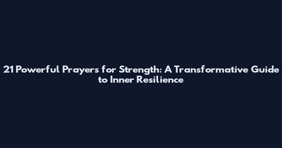 21 Powerful Prayers for Strength: A Transformative Guide to Inner Resilience