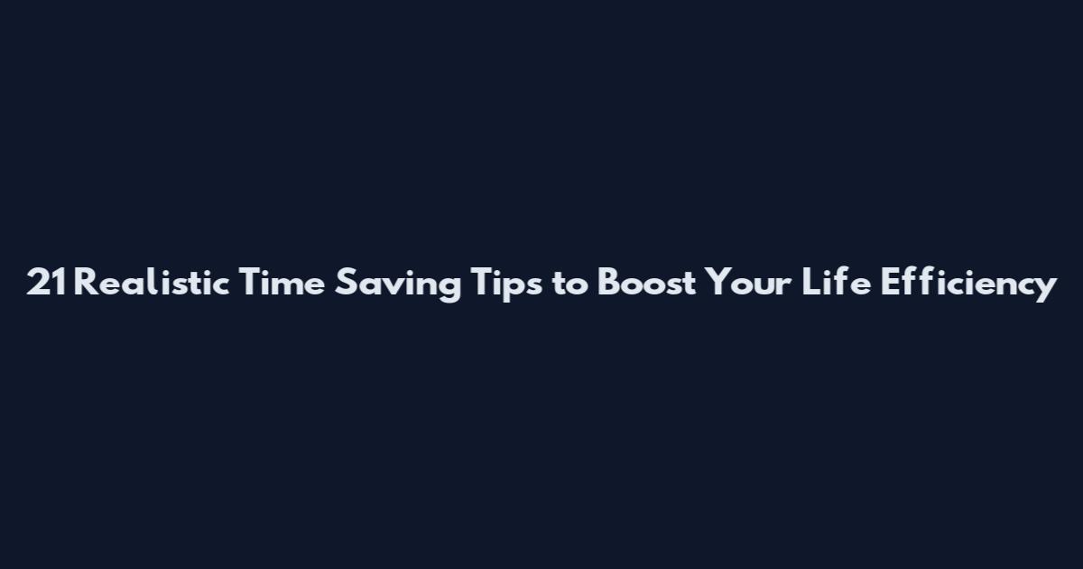 21 Realistic Time Saving Tips to Boost Your Life Efficiency