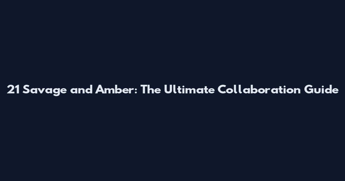 21 Savage and Amber: The Ultimate Collaboration Guide