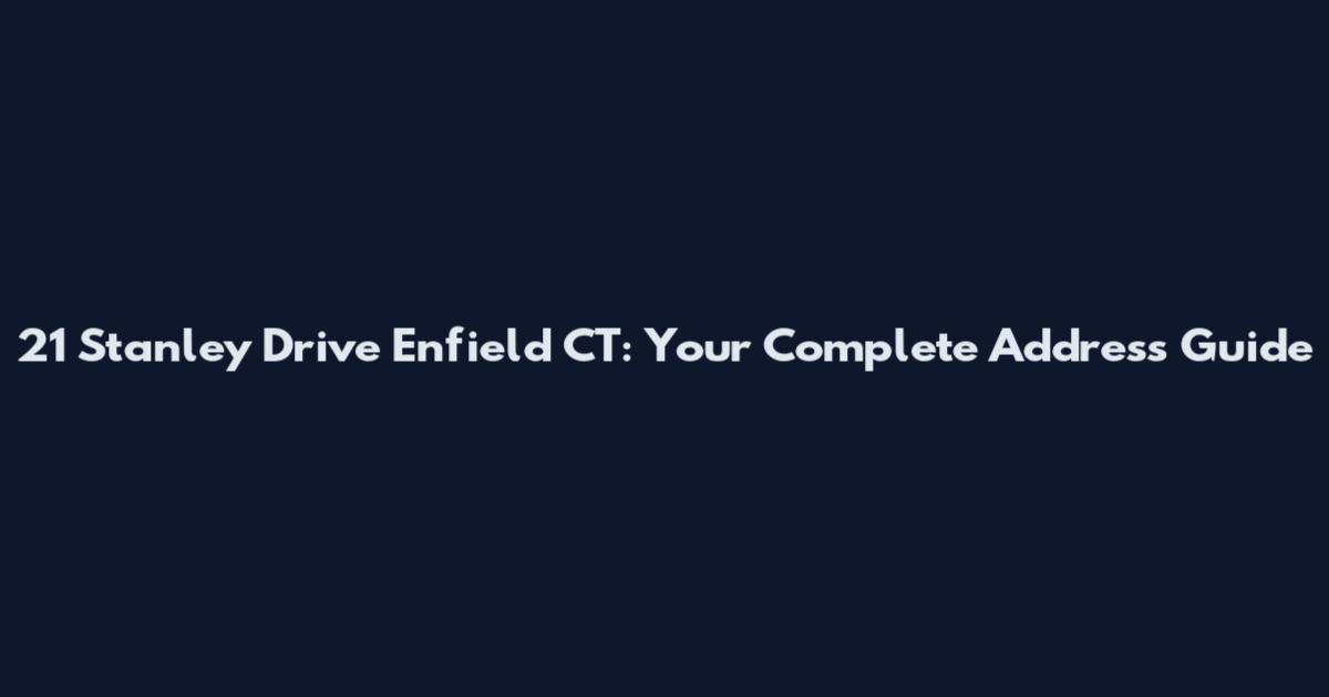 21 Stanley Drive Enfield CT: Your Complete Address Guide