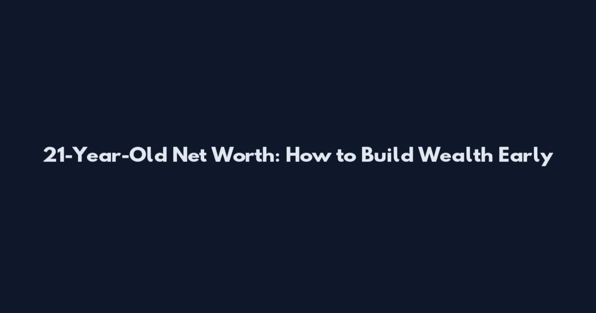 21-Year-Old Net Worth: How to Build Wealth Early