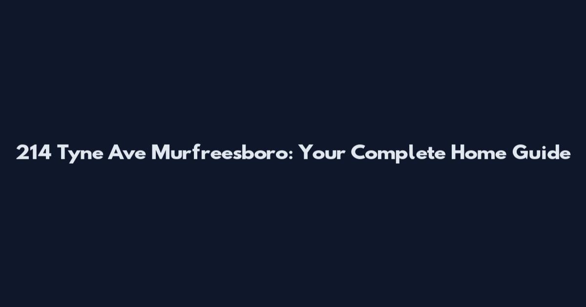 214 Tyne Ave Murfreesboro: Your Complete Home Guide