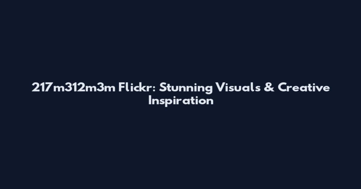 217m312m3m Flickr: Stunning Visuals & Creative Inspiration