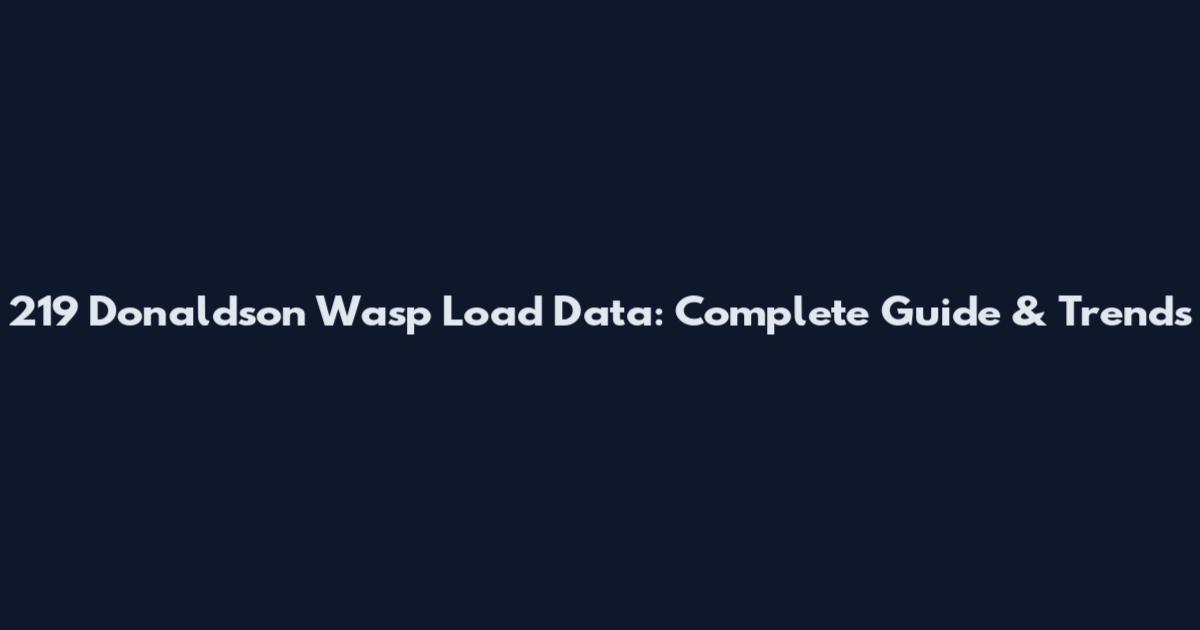 219 Donaldson Wasp Load Data: Complete Guide & Trends