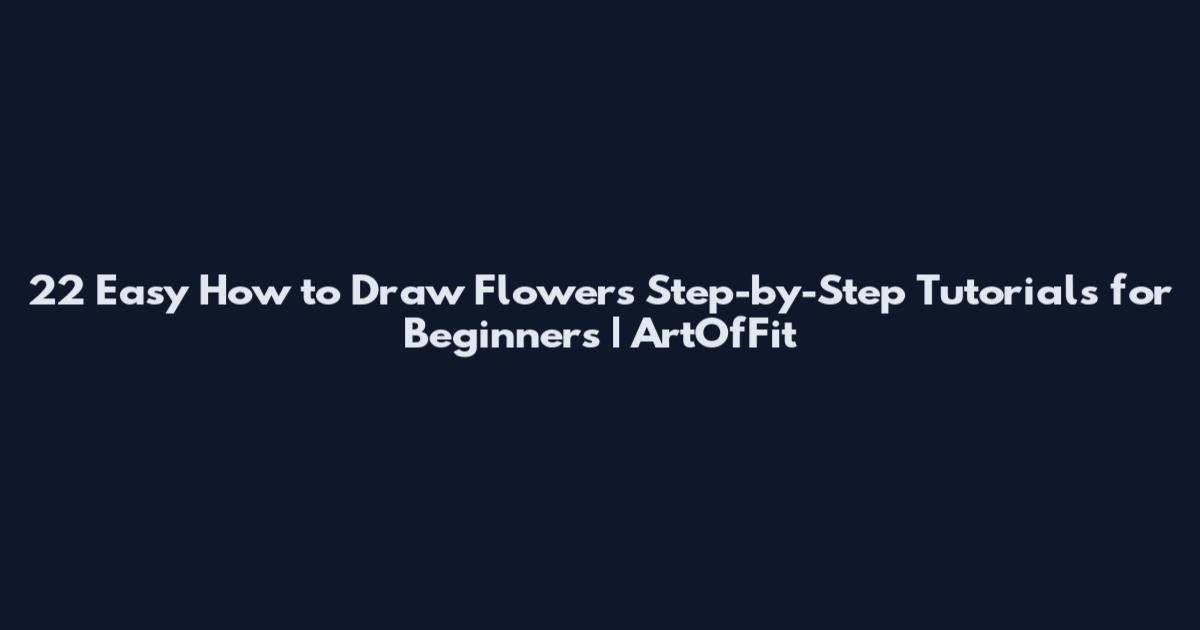 22 Easy How to Draw Flowers Step-by-Step Tutorials for Beginners | ArtOfFit