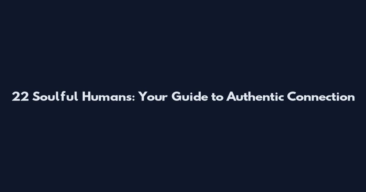 22 Soulful Humans: Your Guide to Authentic Connection