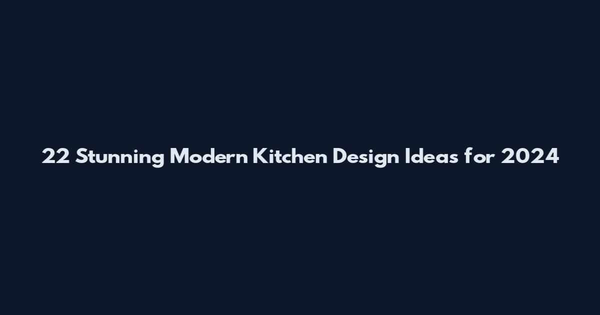 22 Stunning Modern Kitchen Design Ideas for 2024