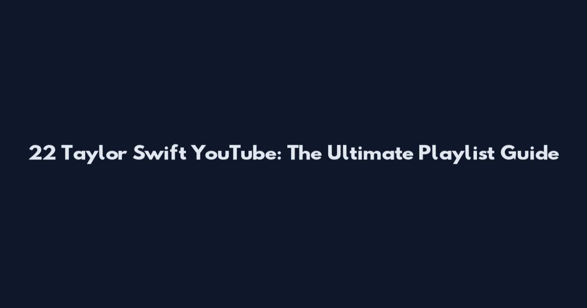 22 Taylor Swift YouTube: The Ultimate Playlist Guide