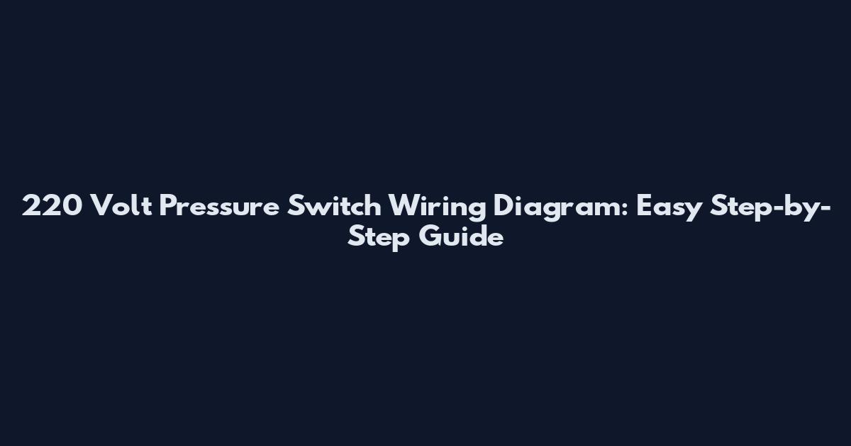 220 Volt Pressure Switch Wiring Diagram: Easy Step-by-Step Guide