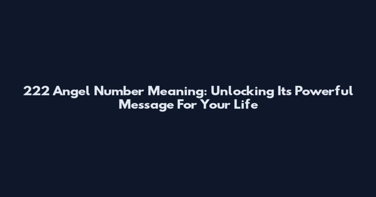 222 Angel Number Meaning: Unlocking Its Powerful Message For Your Life