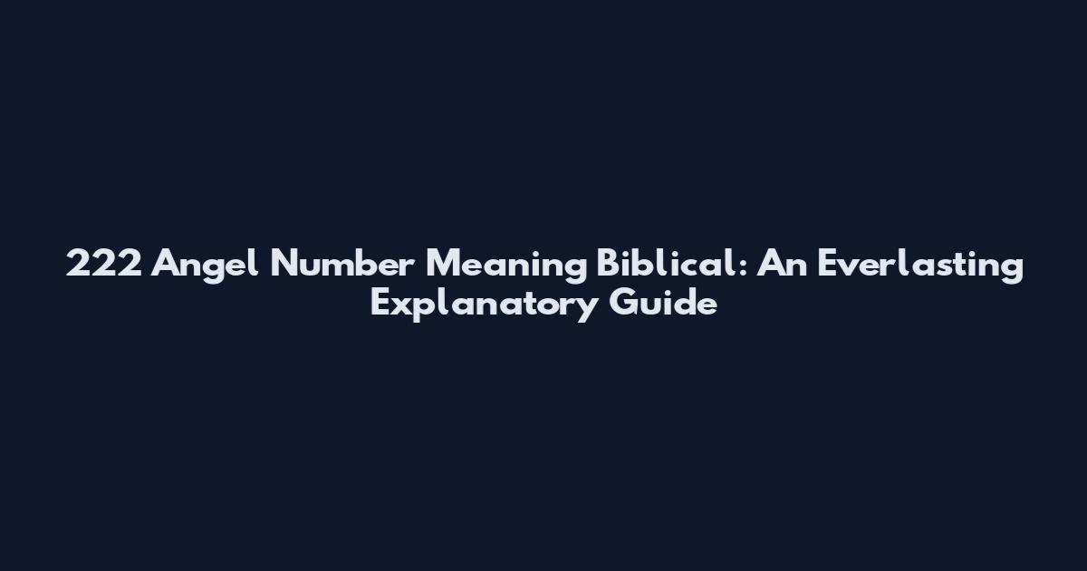 222 Angel Number Meaning Biblical: An Everlasting Explanatory Guide