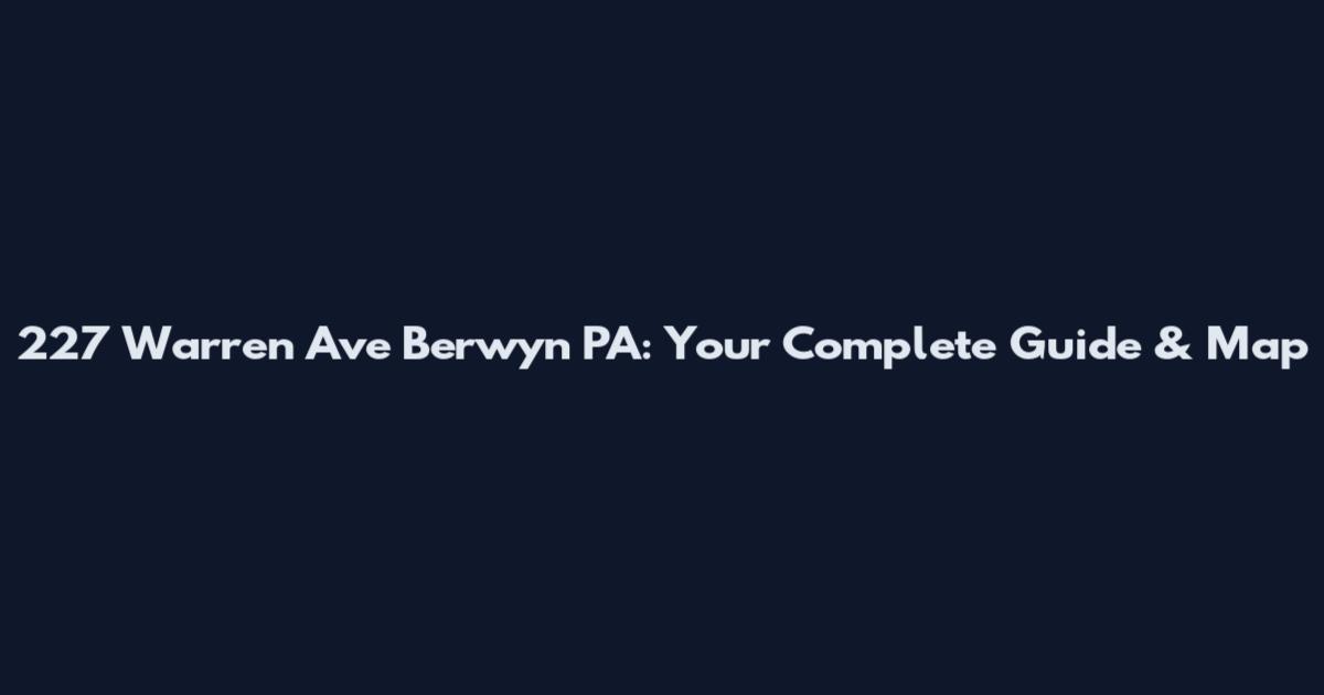 227 Warren Ave Berwyn PA: Your Complete Guide & Map