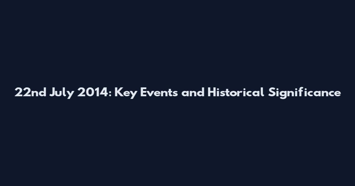 22nd July 2014: Key Events and Historical Significance