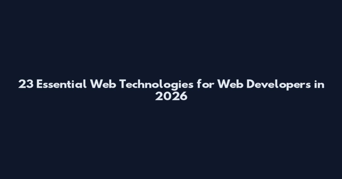 23 Essential Web Technologies for Web Developers in 2026