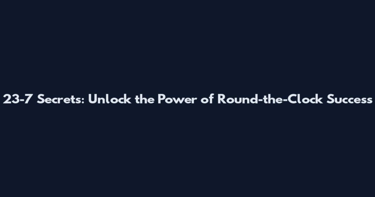 23-7 Secrets: Unlock the Power of Round-the-Clock Success