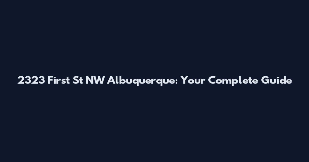 2323 First St NW Albuquerque: Your Complete Guide