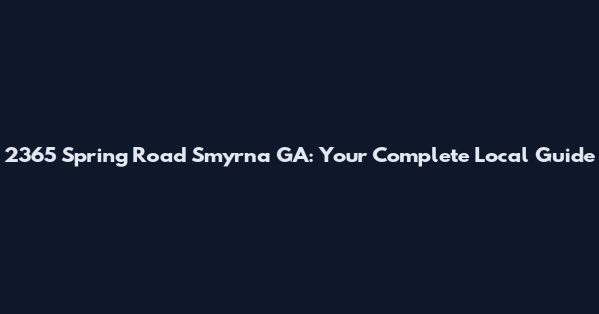 2365 Spring Road Smyrna GA: Your Complete Local Guide