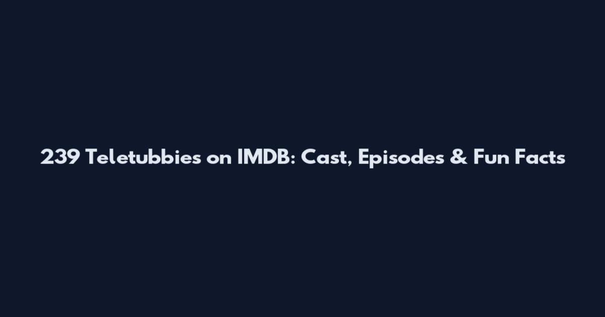 239 Teletubbies on IMDB: Cast, Episodes & Fun Facts