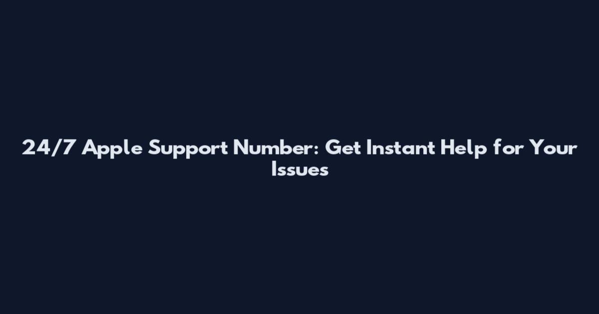 24/7 Apple Support Number: Get Instant Help for Your Issues