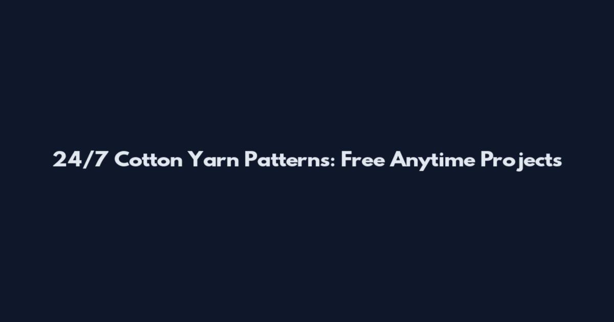 24/7 Cotton Yarn Patterns: Free Anytime Projects