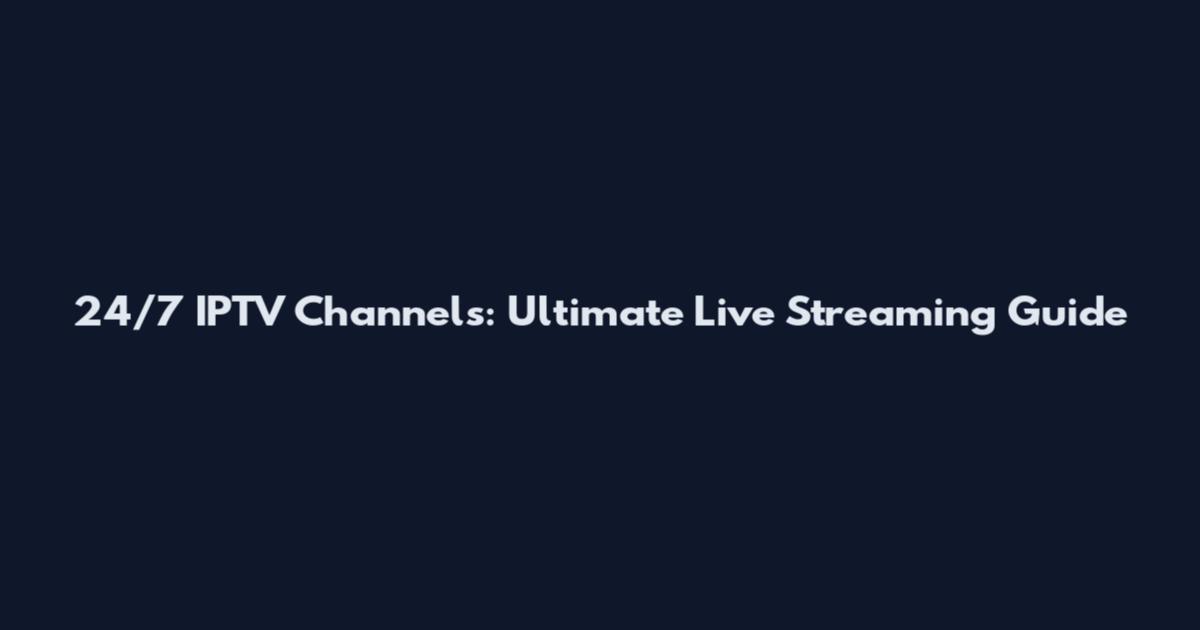 24/7 IPTV Channels: Ultimate Live Streaming Guide