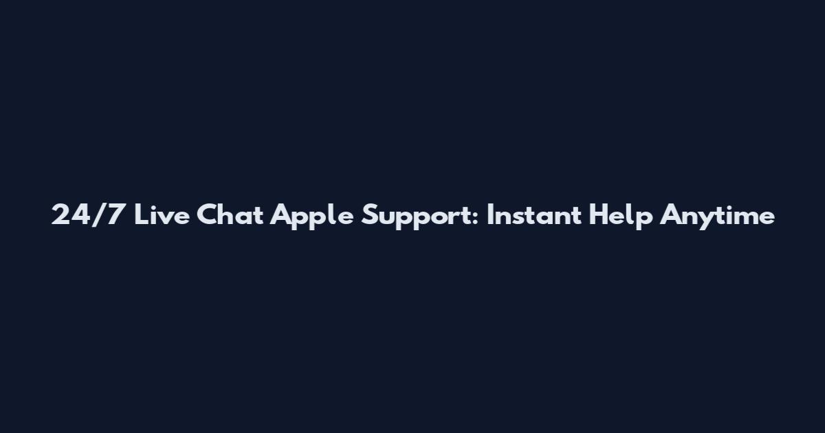 24/7 Live Chat Apple Support: Instant Help Anytime