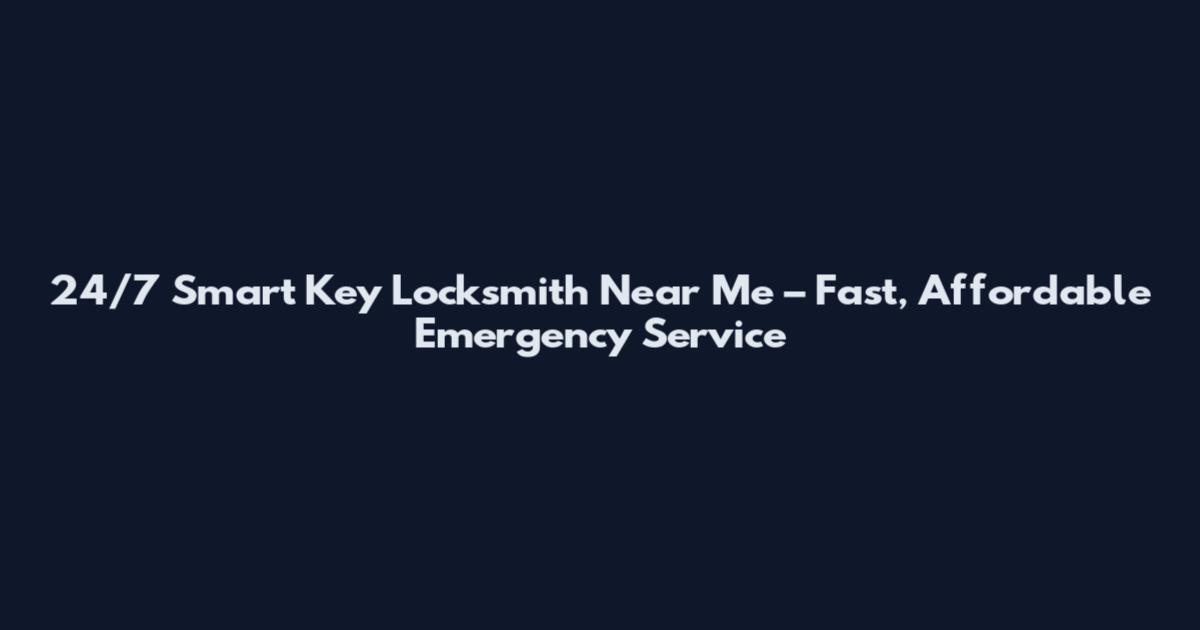 24/7 Smart Key Locksmith Near Me – Fast, Affordable Emergency Service