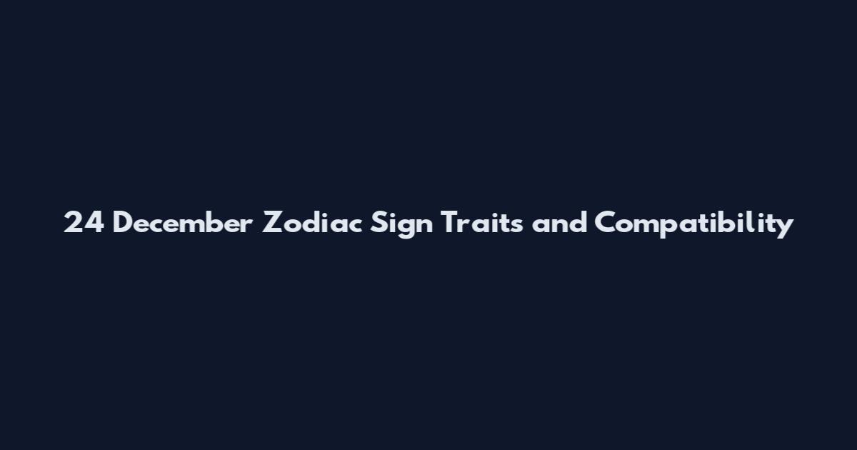 24 December Zodiac Sign Traits and Compatibility