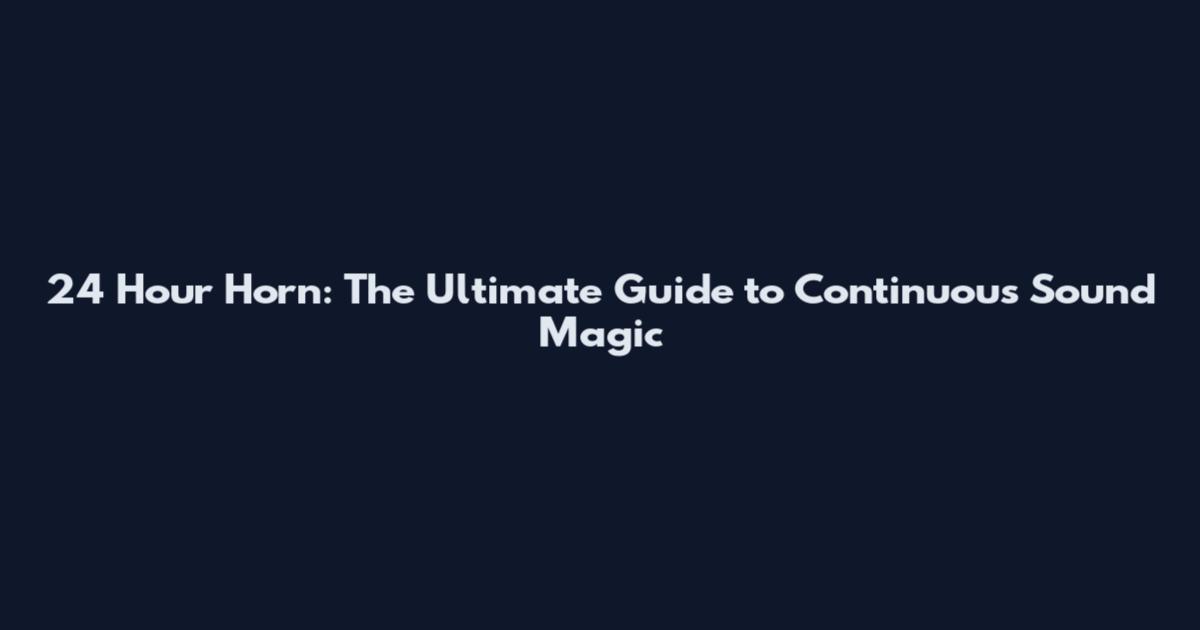 24 Hour Horn: The Ultimate Guide to Continuous Sound Magic