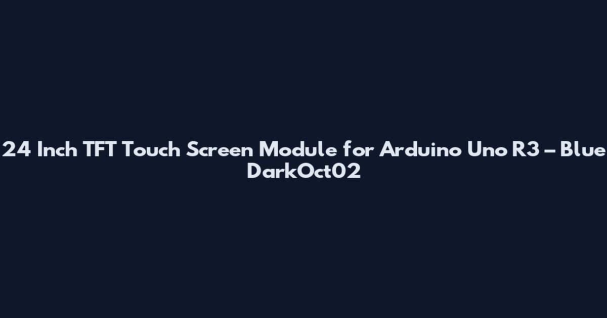 24 Inch TFT Touch Screen Module for Arduino Uno R3 – Blue DarkOct02