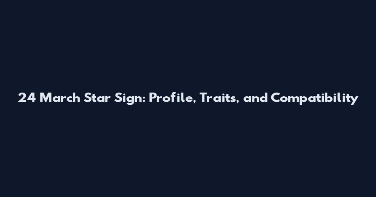 24 March Star Sign: Profile, Traits, and Compatibility