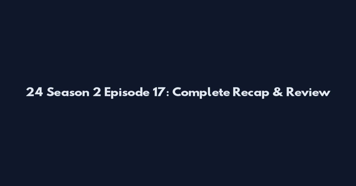 24 Season 2 Episode 17: Complete Recap & Review