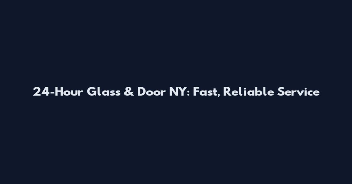 24-Hour Glass & Door NY: Fast, Reliable Service