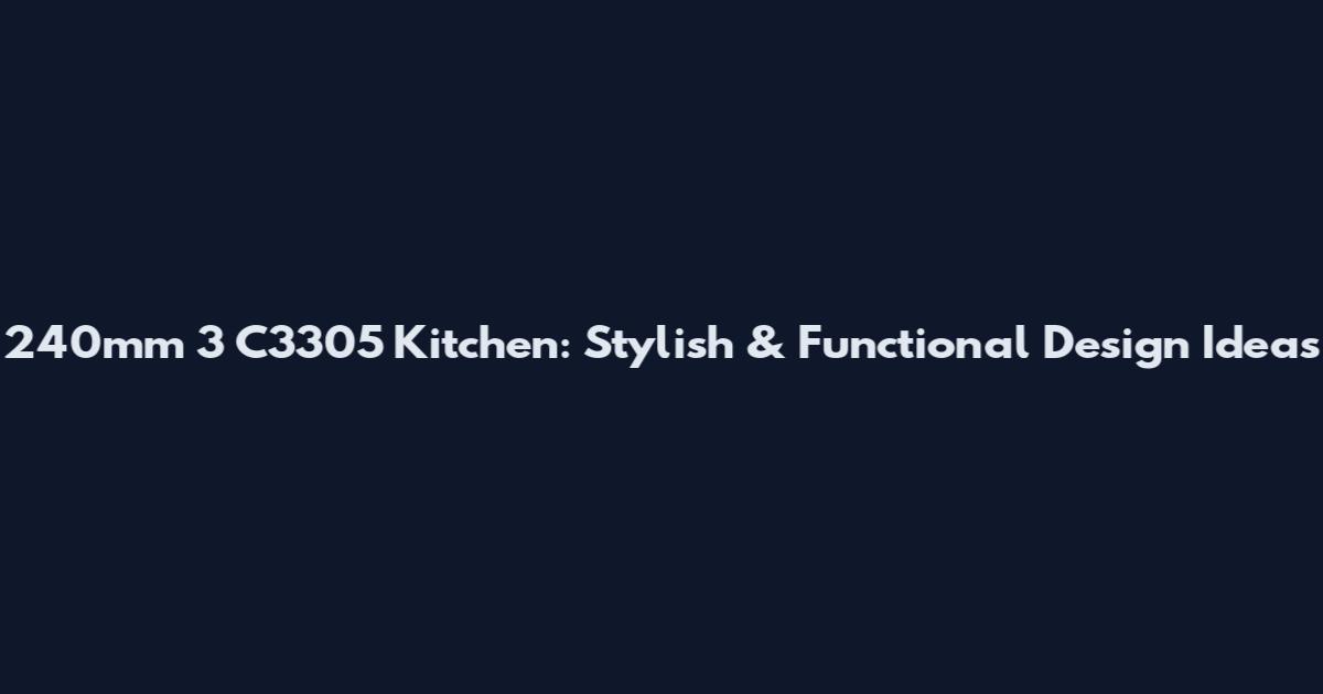 240mm 3 C3305 Kitchen: Stylish & Functional Design Ideas