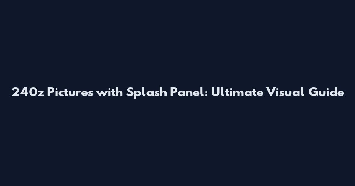 240z Pictures with Splash Panel: Ultimate Visual Guide