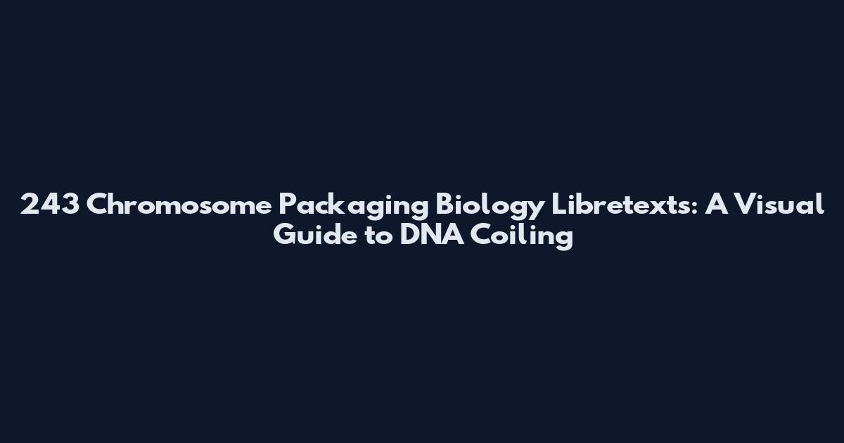 243 Chromosome Packaging Biology Libretexts: A Visual Guide to DNA Coiling