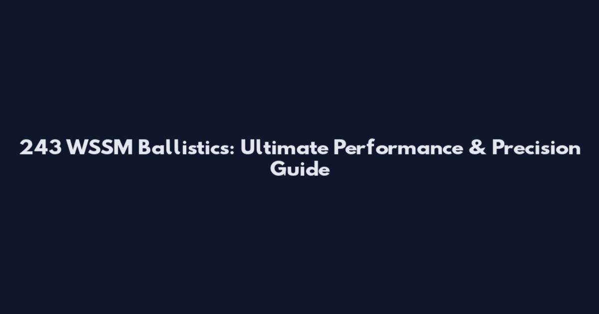 243 WSSM Ballistics: Ultimate Performance & Precision Guide
