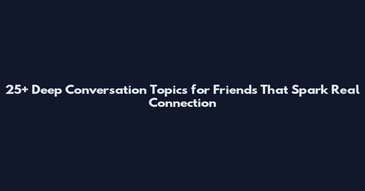 25+ Deep Conversation Topics for Friends That Spark Real Connection