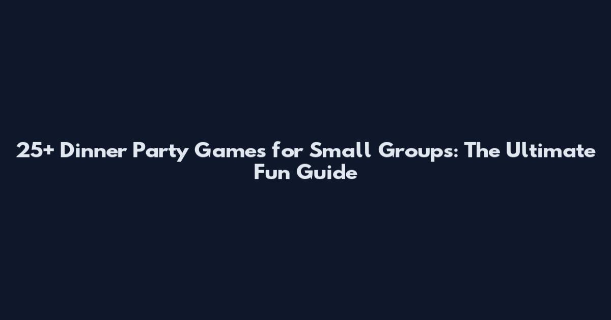 25+ Dinner Party Games for Small Groups: The Ultimate Fun Guide