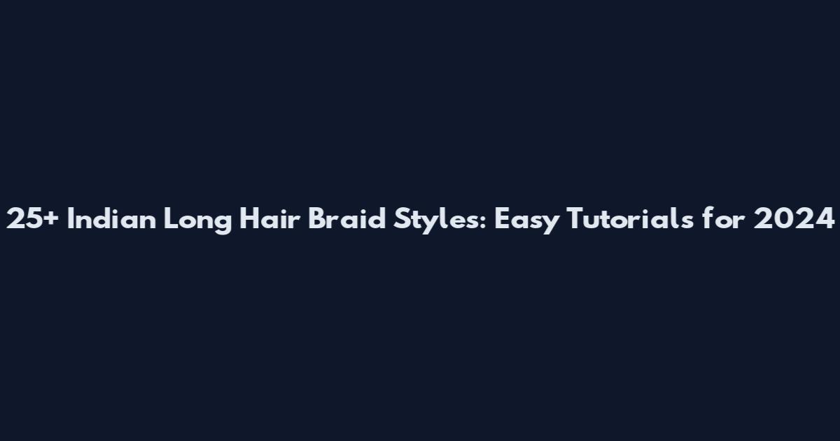 25+ Indian Long Hair Braid Styles: Easy Tutorials for 2024