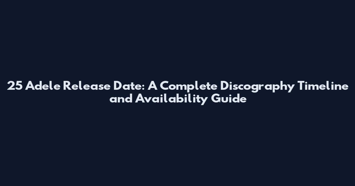 25 Adele Release Date: A Complete Discography Timeline and Availability Guide