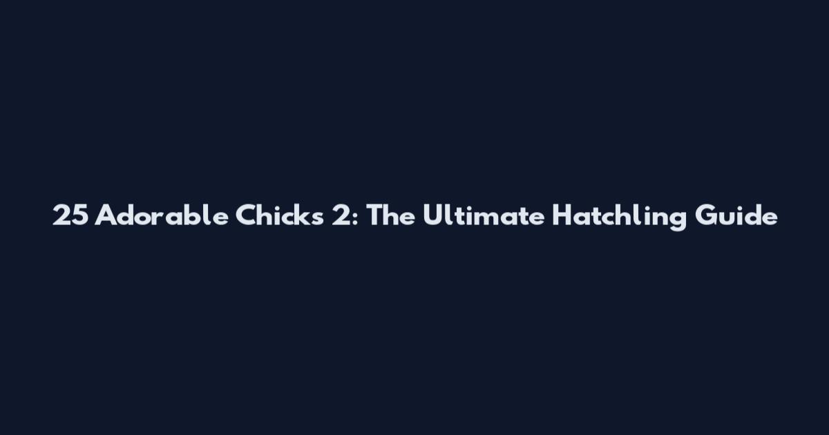 25 Adorable Chicks 2: The Ultimate Hatchling Guide
