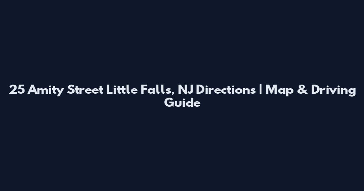 25 Amity Street Little Falls, NJ Directions | Map & Driving Guide