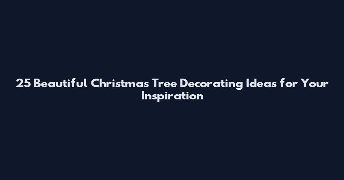 25 Beautiful Christmas Tree Decorating Ideas for Your Inspiration