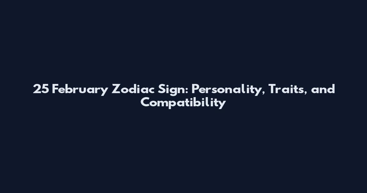 25 February Zodiac Sign: Personality, Traits, and Compatibility
