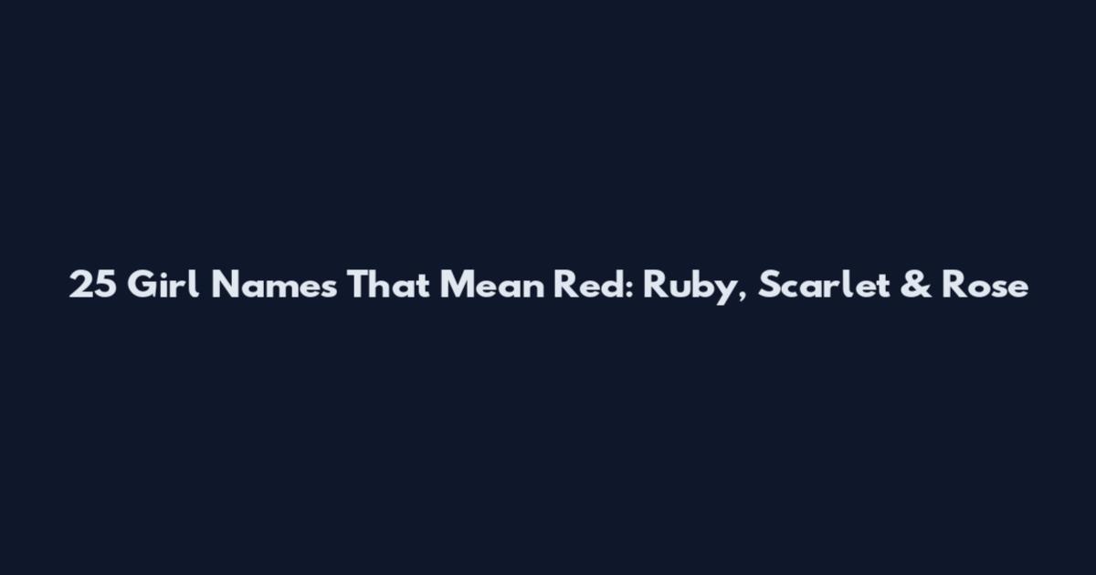 25 Girl Names That Mean Red: Ruby, Scarlet & Rose