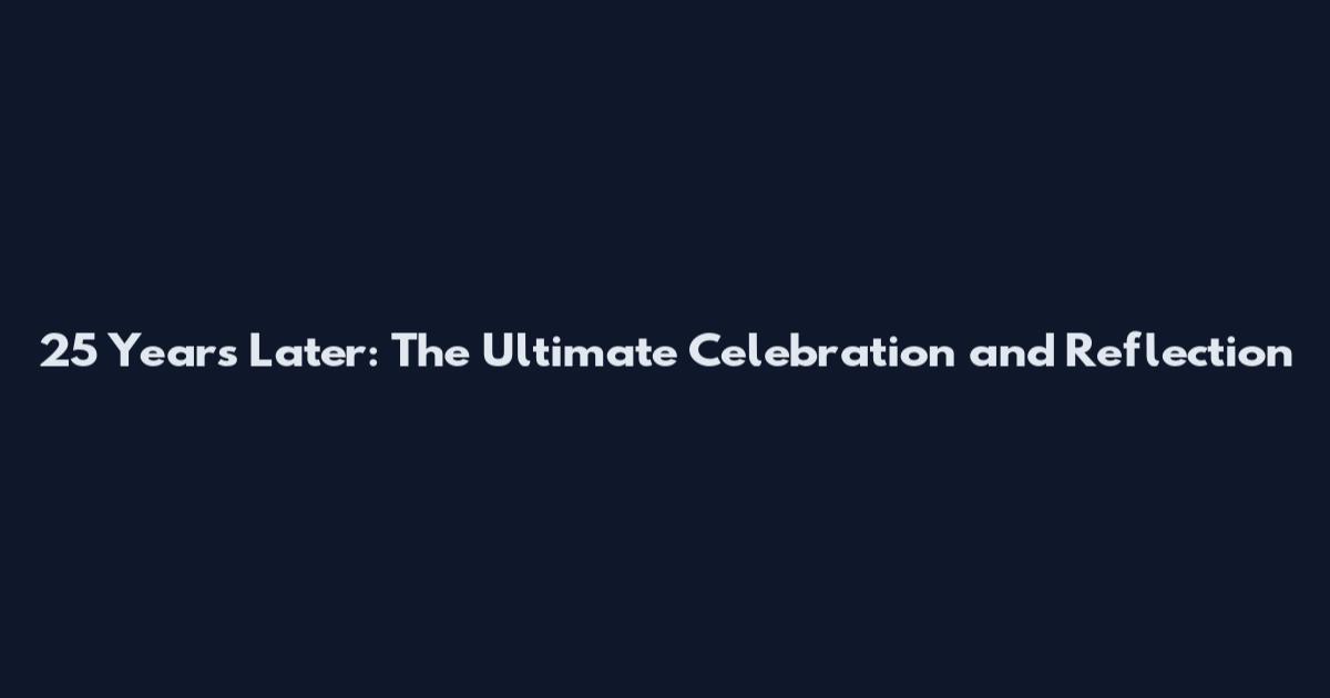 25 Years Later: The Ultimate Celebration and Reflection