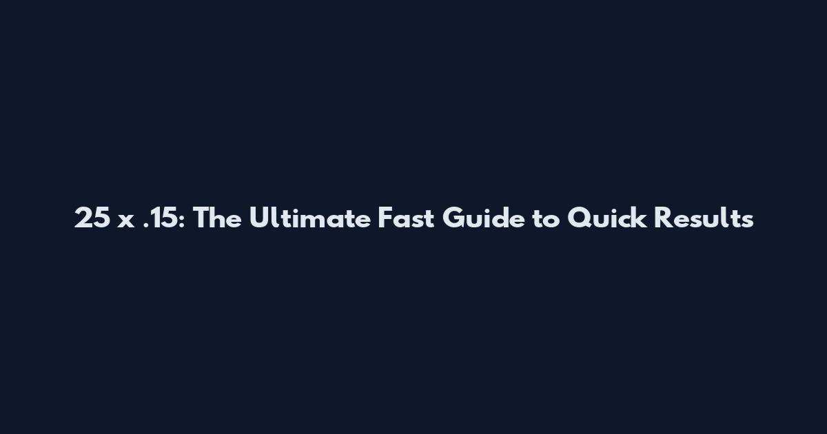 25 x .15: The Ultimate Fast Guide to Quick Results